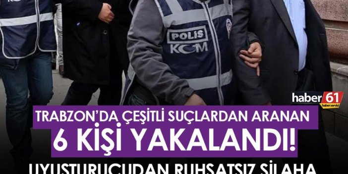 Trabzon’da çeşitli suçlardan aranan 6 kişi yakalandı!