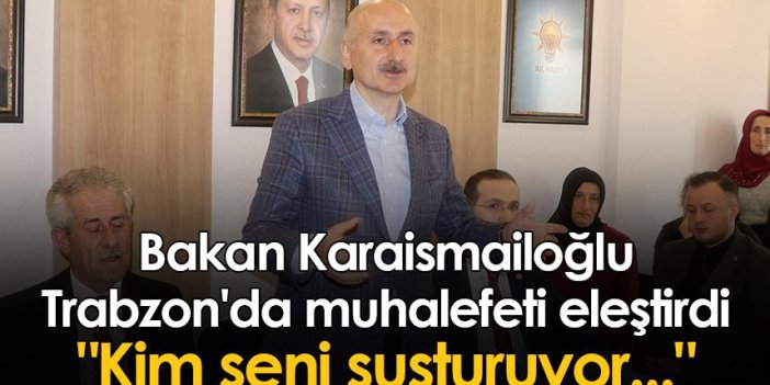 Bakan Karaismailoğlu Trabzon'da muhalefeti eleştirdi "Kim seni susturuyor..."