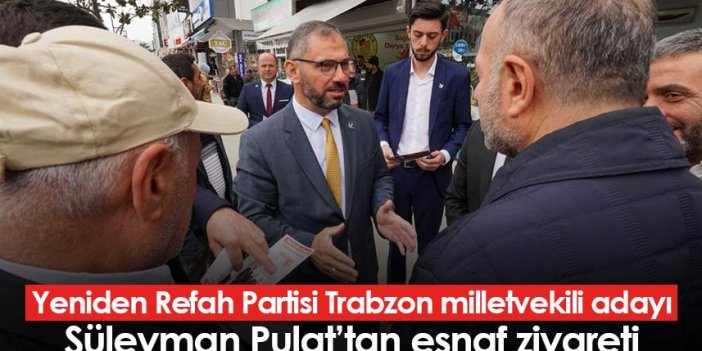 Yeniden Refah Partisi Trabzon milletvekili adayı Süleyman Pulat’tan esnaf ziyareti