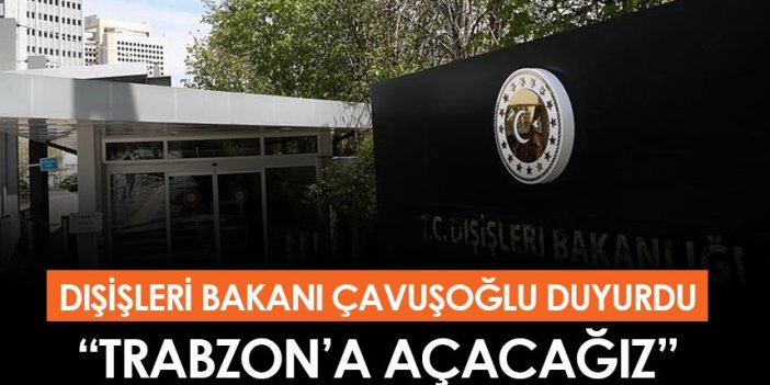 Dışişleri Bakanı Çavuşoğlu duyurdu! "Trabzon'a açacağız"