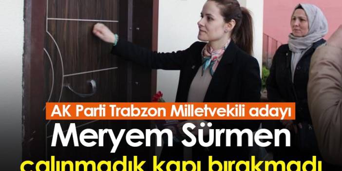 AK Parti Trabzon Milletvekili adayı Meryem Sürmen çalınmadık kapı bırakmadı