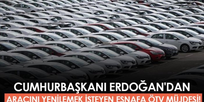 Cumhurbaşkanı Erdoğan'dan aracını yenilemek isteyen esnafa ÖTV müjdesi!