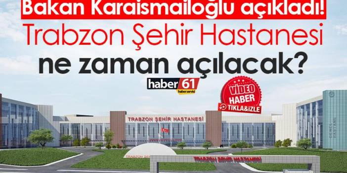 Bakan Karaismailoğlu açıkladı! Trabzon Şehir Hastanesi ne zaman açılacak?