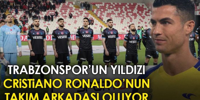 Trabzonspor’un yıldızı Cristiano Ronaldo’nun takım arkadaşı oluyor!