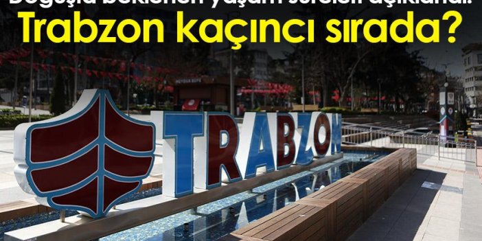 Doğuşta beklenen yaşam süreleri açıklandı! Trabzon kaçıncı sırada?