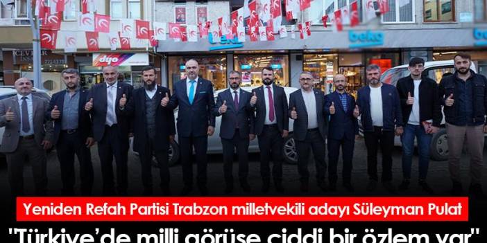 Yeniden Refah Partisi Trabzon milletvekili adayı Süleyman Pulat "Türkiye’de milli görüşe ciddi bir özlem var"