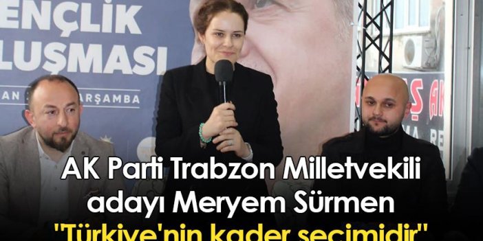 AK Parti Trabzon Milletvekili adayı Meryem Sürmen: "Türkiye'nin kader seçimidir"