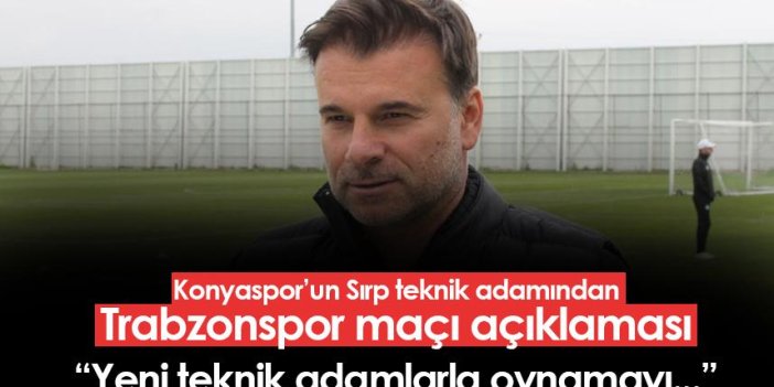 Konyaspor'un teknik direktörü Stanojevic'ten Trabzonspor açıklaması! "Yeni teknik direktörler ile oynamayı..."