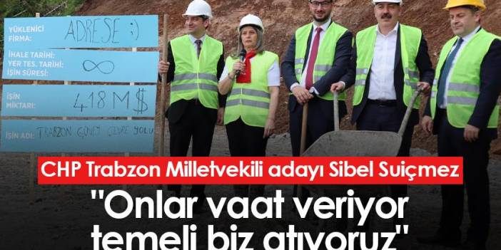 CHP Trabzon Milletvekili adayı Sibel Suiçmez: "Onlar vaat veriyor temeli biz atıyoruz"