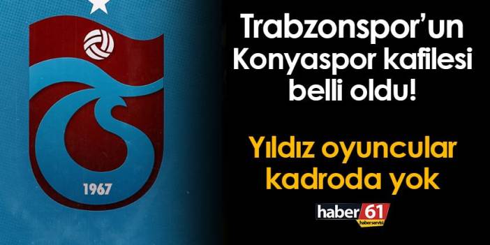 Trabzonspor'un Konyaspor maçı kafilesi belli oldu! Yıldız oyuncular kafilede yok