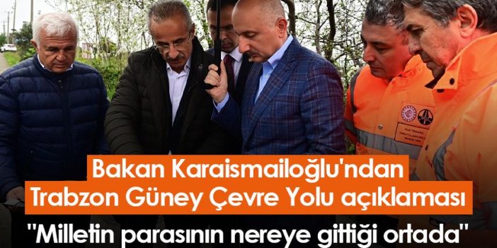Bakan Karaismailoğlu'ndan Trabzon Güney Çevre Yolu açıklaması: "Milletin parasının nereye gittiği ortada"