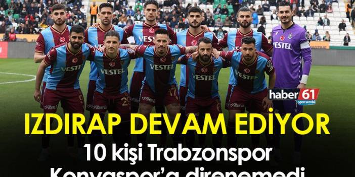 Izdırap devam ediyor! Trabzonspor Konyaspor'a mağlup oldu!