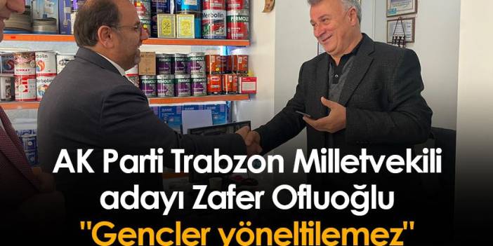 AK Parti Trabzon Milletvekili adayı Zafer Ofluoğlu: "Gençler yöneltilemez"
