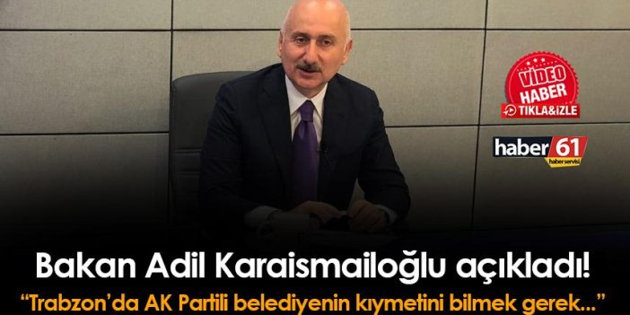 Bakan Adil Karaismailoğlu açıkladı! "Trabzon'da AK Partili belediyenin kıymetini bilmek gerekir çünkü..."