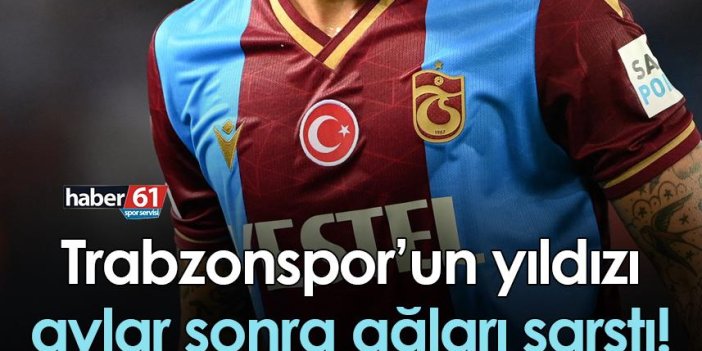 Trabzonspor’un yıldızı aylar sonra ağları sarstı!