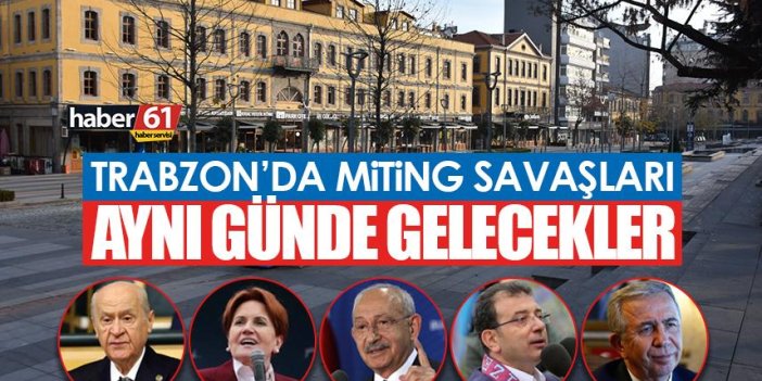 Trabzon’da miting savaşları! Bahçeli, Akşener, Kılıçdaroğlu, İmamoğlu ve Yavaş geliyor