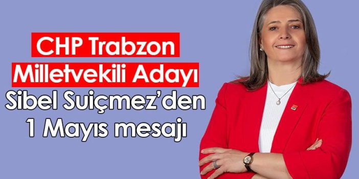 CHP Trabzon Milletvekili Adayı Sibel Suiçmez’den 1 Mayıs mesajı