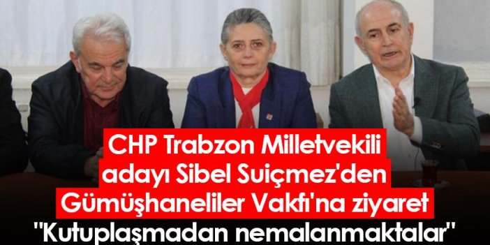 CHP Trabzon Milletvekili adayı Sibel Suiçmez'den Gümüşhaneliler Vakfı'na ziyaret: "Kutuplaşmadan nemalanmaktalar"