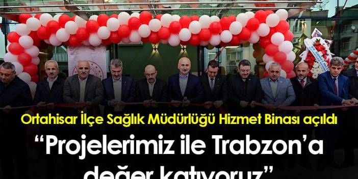 Ulaştırma ve Altyapı Bakanı Karaismailoğlu: “Projelerimiz ile Trabzon’a değer katıyoruz”