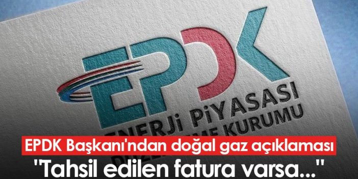 EPDK Başkanı'ndan doğal gaz açıklaması: "Tahsil edilen fatura varsa..."