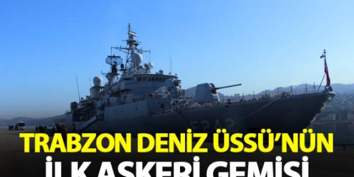 Trabzon Deniz Üssü'nün ilk askeri gemisi