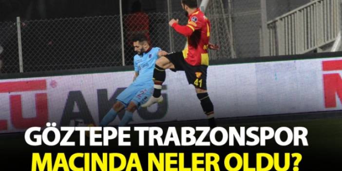 Göztepe Trabzonspor maçında neler oldu?