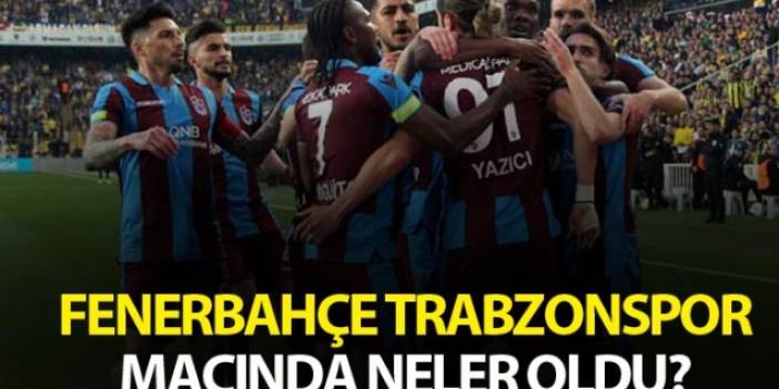 Fenerbahçe Trabzonspor maçında neler oldu?