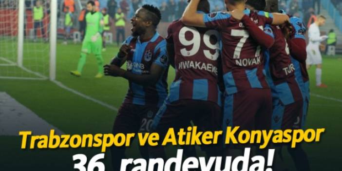 Trabzonspor ve Atiker Konyaspor 36. randevuda