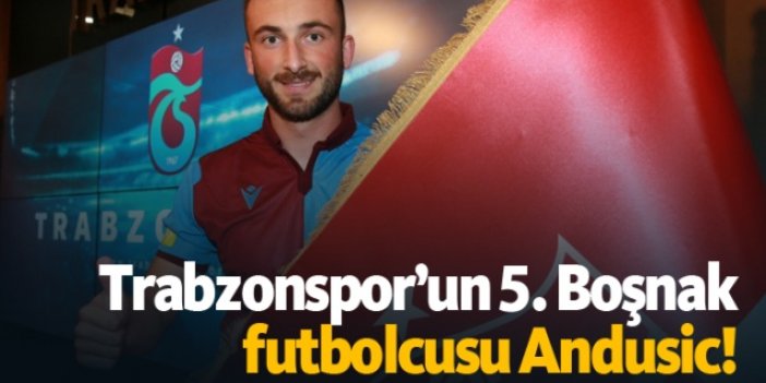 Trabzonspor’un 5. Boşnak futbolcusu Andusic!
