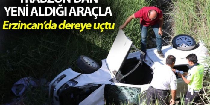 Trabzon'dan yeni aldığı araçla Erzincan'da dereye uçtu