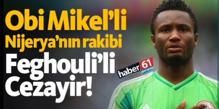Obi Mikel'li Nijerya'nın rakibi Feghouli'li Cezayir!