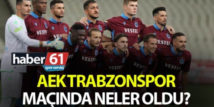 AEK Trabzonspor maçında neler oldu?