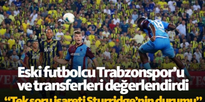 Eski futbolcudan Trabzonspor ve transfer değerlendirmesi