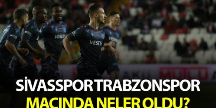 Sivasspor Trabzonspor maçında neler oldu?