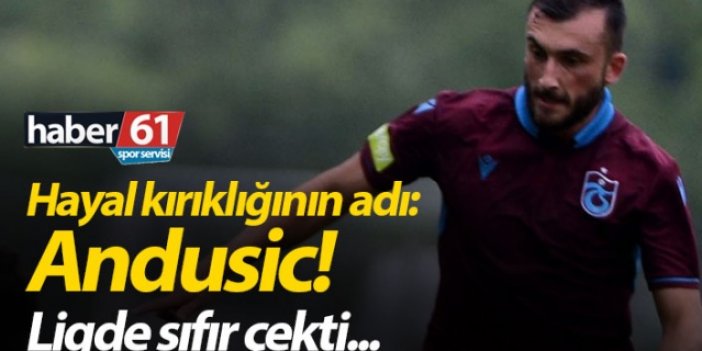 Trabzonspor'da hayal kırıklığının adı : Andusic