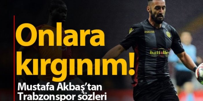 Mustafa Akbaş'tan Trabzonspor sözleri: Kırgınım