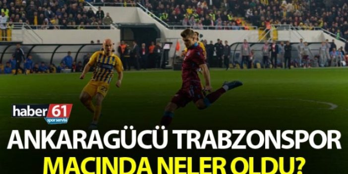 Ankaragücü Trabzonspor maçında neler oldu?