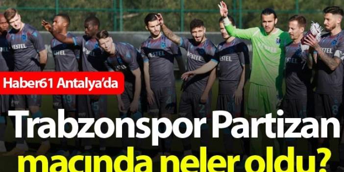 Trabzonspor partizan maçında neler oldu?