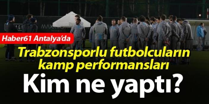 Trabzonsporlu futbolcuların kamp performansları – Kim ne yaptı?