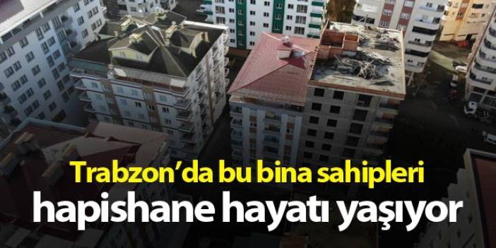 Trabzon'da bu bina sahipleri hapishane hayatı yaşıyor
