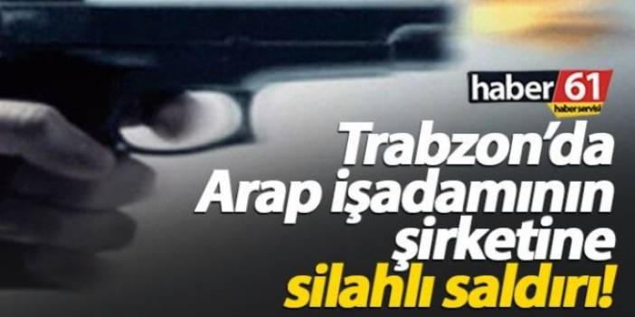 Trabzon'da Arap iş adamının iş yerine saldırdılar!