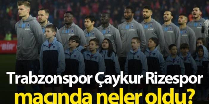 Trabzonspor çaykur Rizespor maçında neler oldu?