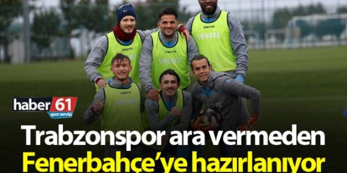 Trabzonspor ara veremden Fenerbahçe'ye hazırlanıyor