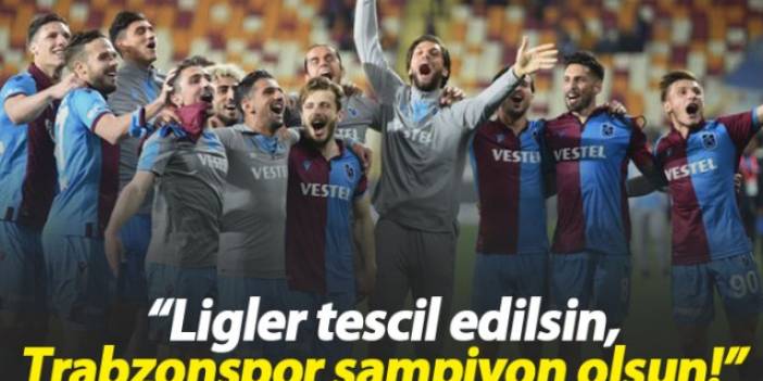 "Ligler tescil edilsin, Trabzonspor şampiyon ilan edilsin"