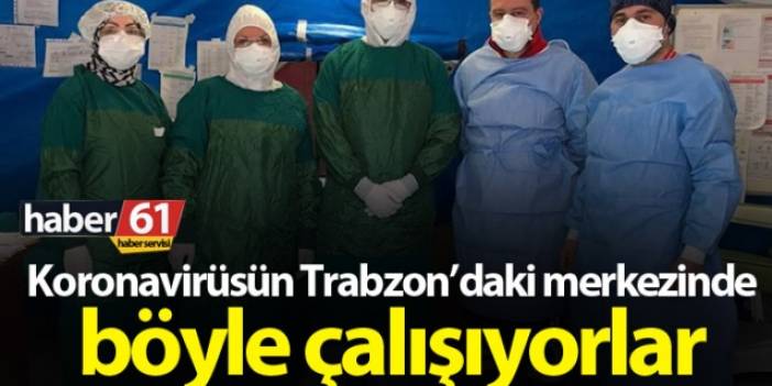 Trabzon’da koronavirüsün merkezinde böyle çalışıyorlar