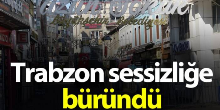 Trabzon sokağa çıkma yasağı ile sessizliğe büründü.