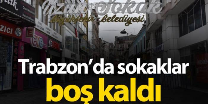 Sokağa çıkma kısıtlamasının ilk gününde Trabzon'da sokaklar boş kaldı