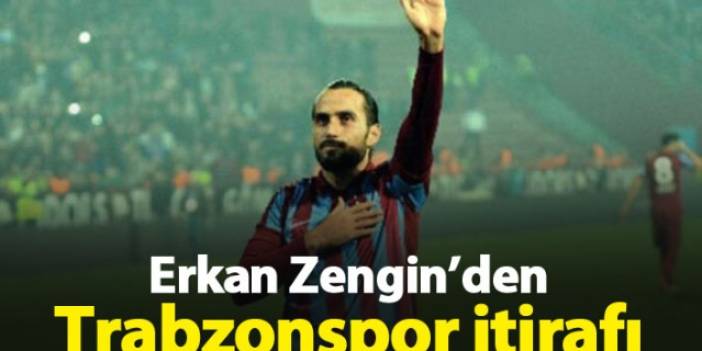 Erkan Zengin'den Trabzonspor itirafı