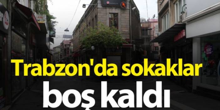 Kısıtlamanın 2.gününde Trabzon'da sokaklar boş kaldı