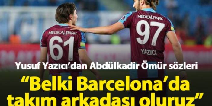 Yusuf Yazıcı: Abdülkadir'le belki Barcelona'da takım arkadaşı oluruz